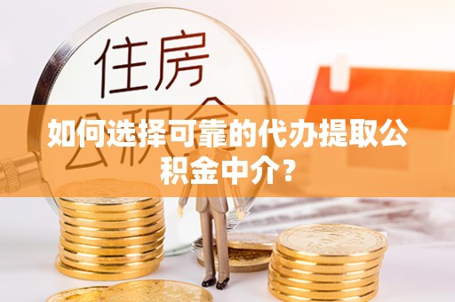 榆阳如何选择可靠的代办提取公积金中介？