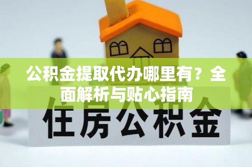 榆阳公积金提取代办哪里有？全面解析与贴心指南
