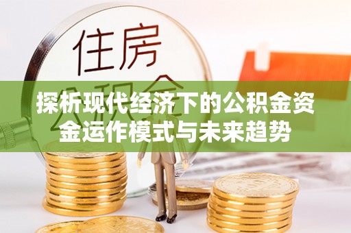 榆阳探析现代经济下的公积金资金运作模式与未来趋势