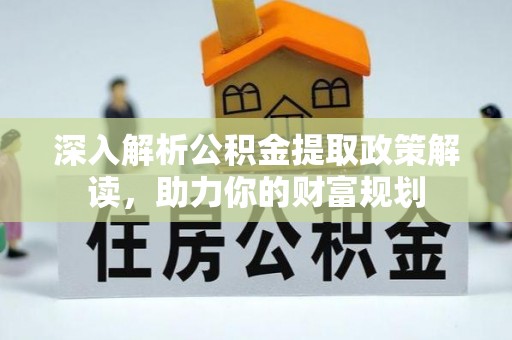 榆阳深入解析公积金提取政策解读，助力你的财富规划