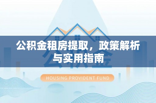 榆阳公积金租房提取，政策解析与实用指南