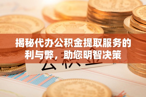 榆阳揭秘代办公积金提取服务的利与弊，助您明智决策