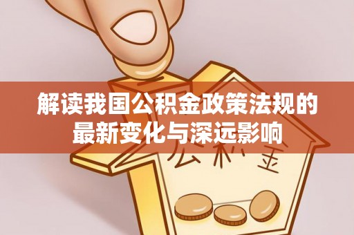 榆阳解读我国公积金政策法规的最新变化与深远影响