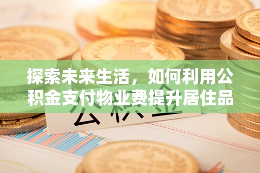 榆阳探索未来生活，如何利用公积金支付物业费提升居住品质
