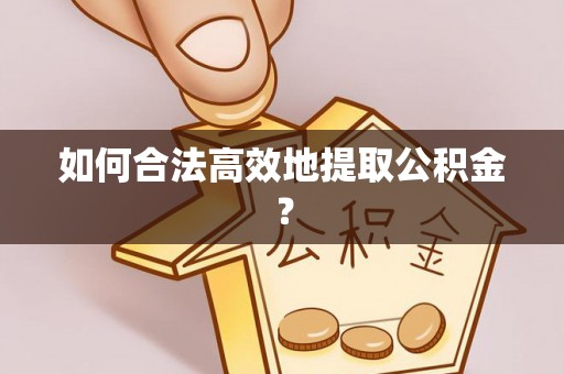 榆阳如何合法高效地提取公积金？