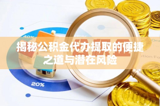 榆阳揭秘公积金代办提取的便捷之道与潜在风险