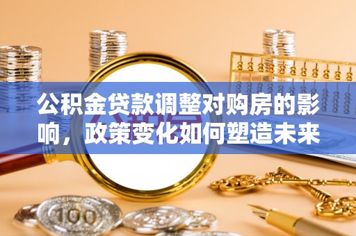 榆阳公积金贷款调整对购房的影响，政策变化如何塑造未来住房市场