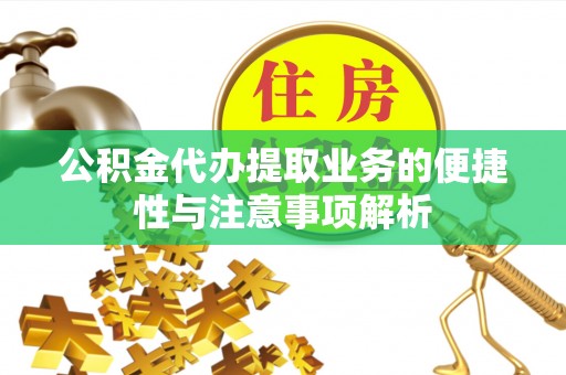 榆阳公积金代办提取业务的便捷性与注意事项解析
