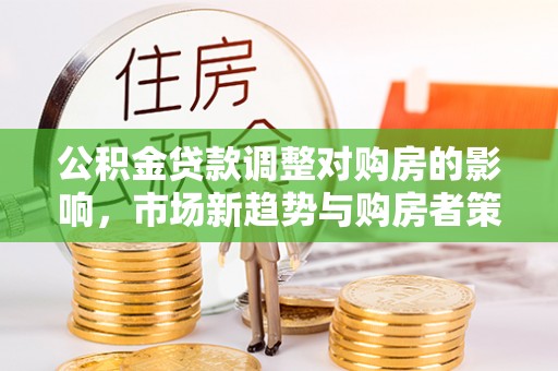 榆阳公积金贷款调整对购房的影响，市场新趋势与购房者策略