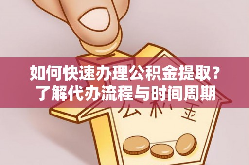 榆阳如何快速办理公积金提取？了解代办流程与时间周期