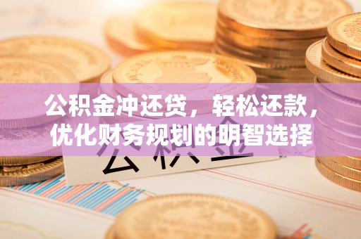 榆阳公积金冲还贷，轻松还款，优化财务规划的明智选择