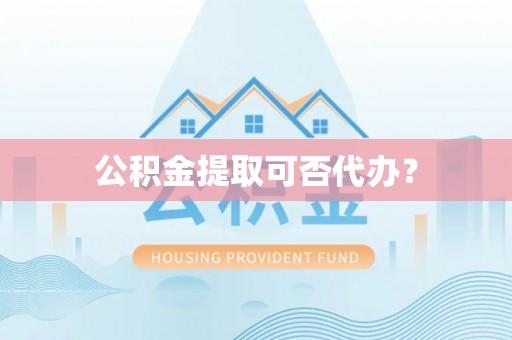 榆阳公积金提取可否代办？