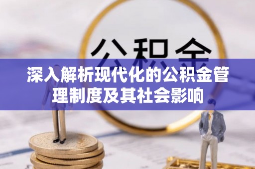 榆阳深入解析现代化的公积金管理制度及其社会影响