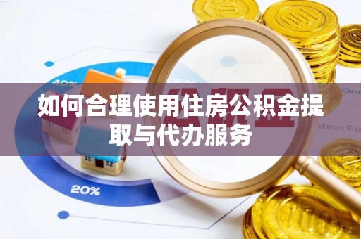 榆阳如何合理使用住房公积金提取与代办服务