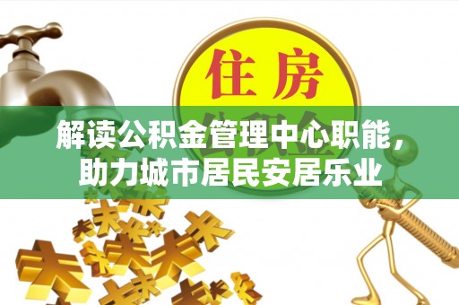 榆阳解读公积金管理中心职能，助力城市居民安居乐业