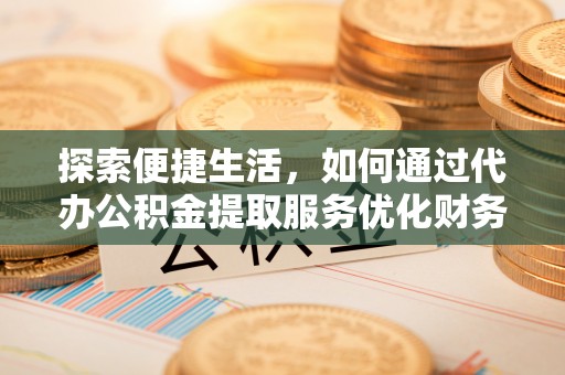 榆阳探索便捷生活，如何通过代办公积金提取服务优化财务管理