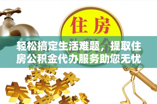榆阳轻松搞定生活难题，提取住房公积金代办服务助您无忧理财