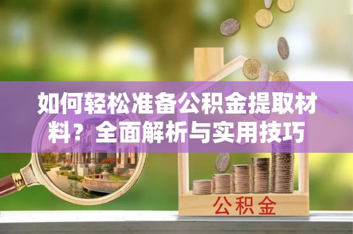 榆阳如何轻松准备公积金提取材料？全面解析与实用技巧