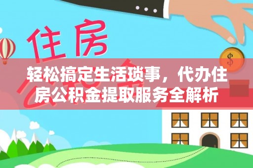 榆阳轻松搞定生活琐事，代办住房公积金提取服务全解析