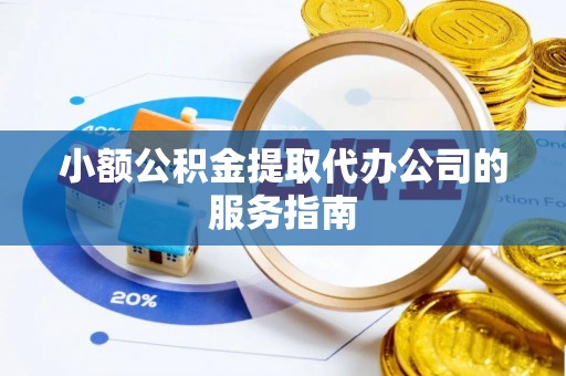 榆阳小额公积金提取代办公司的服务指南