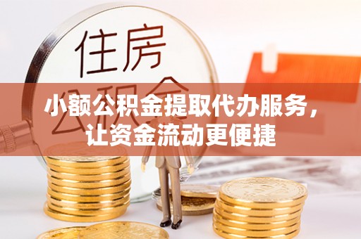 榆阳小额公积金提取代办服务，让资金流动更便捷