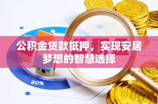 榆阳公积金贷款抵押，实现安居梦想的智慧选择