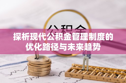 榆阳探析现代公积金管理制度的优化路径与未来趋势