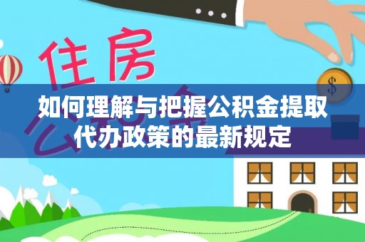 榆阳如何理解与把握公积金提取代办政策的最新规定