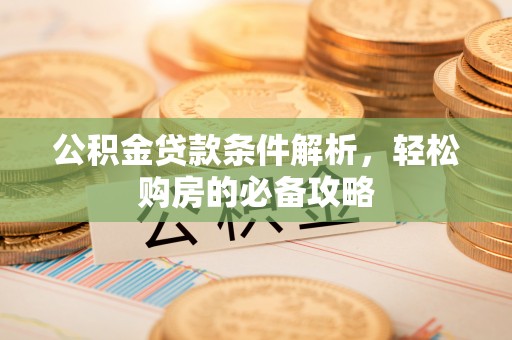 榆阳公积金贷款条件解析，轻松购房的必备攻略