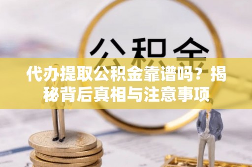 榆阳代办提取公积金靠谱吗？揭秘背后真相与注意事项
