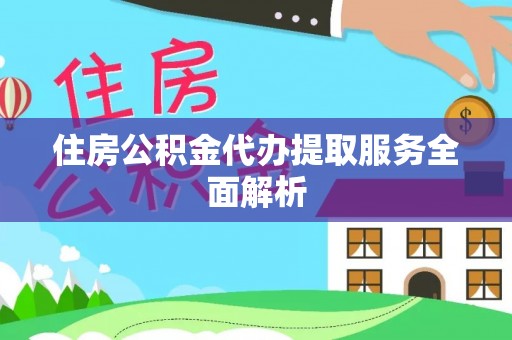 榆阳住房公积金代办提取服务全面解析