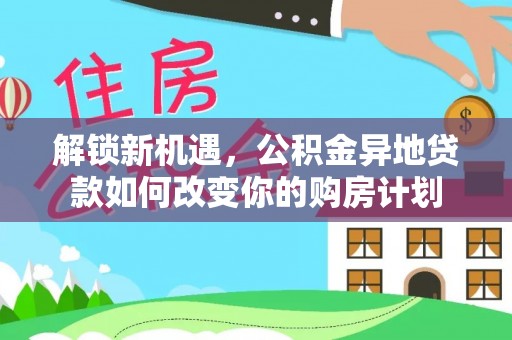 榆阳解锁新机遇，公积金异地贷款如何改变你的购房计划