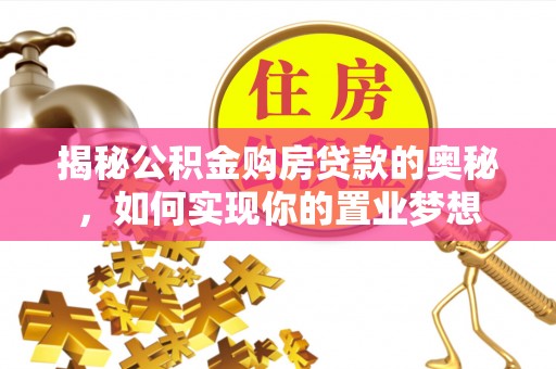 榆阳揭秘公积金购房贷款的奥秘，如何实现你的置业梦想