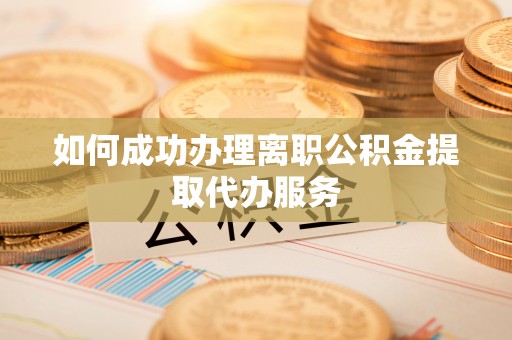 榆阳如何成功办理离职公积金提取代办服务