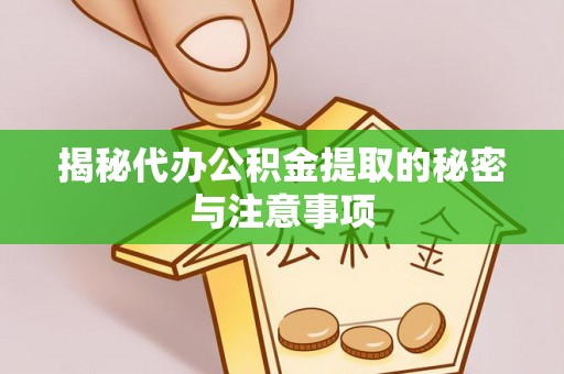 榆阳揭秘代办公积金提取的秘密与注意事项