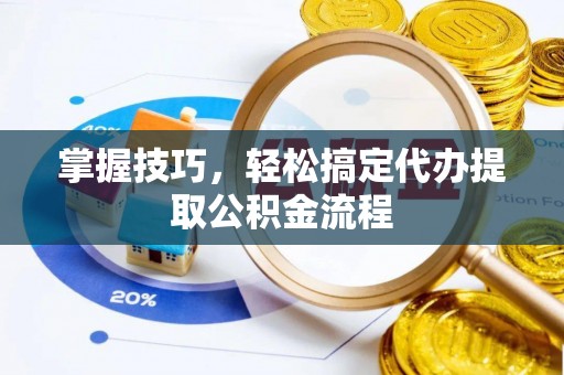 榆阳掌握技巧，轻松搞定代办提取公积金流程