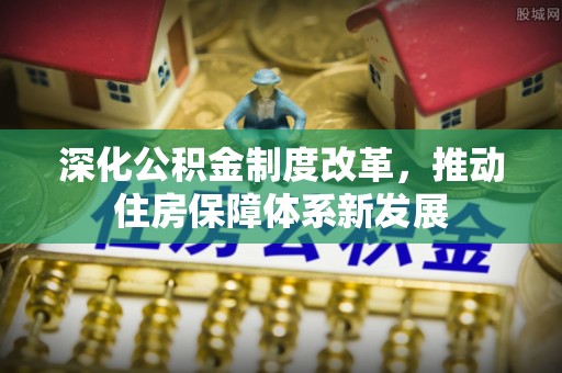 榆阳深化公积金制度改革，推动住房保障体系新发展