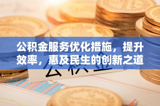 榆阳公积金服务优化措施，提升效率，惠及民生的创新之道