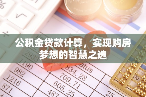 榆阳公积金贷款计算，实现购房梦想的智慧之选