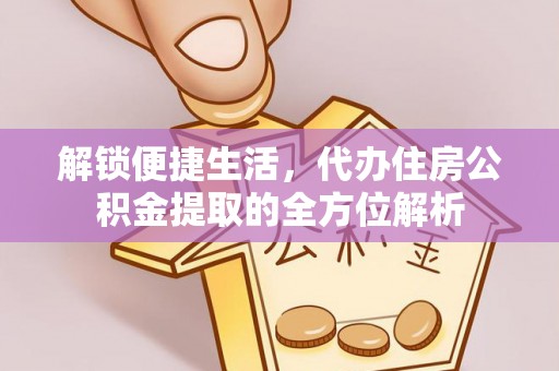 榆阳解锁便捷生活，代办住房公积金提取的全方位解析