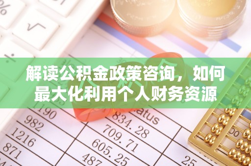 榆阳解读公积金政策咨询，如何最大化利用个人财务资源