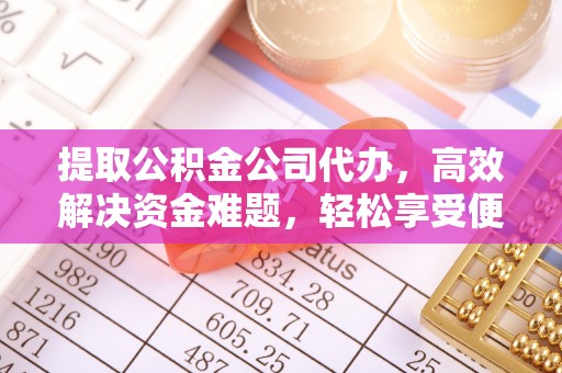 榆阳提取公积金公司代办，高效解决资金难题，轻松享受便捷服务
