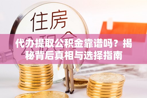 榆阳代办提取公积金靠谱吗？揭秘背后真相与选择指南