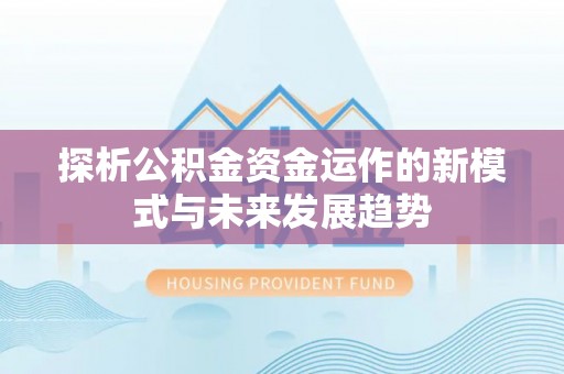 榆阳探析公积金资金运作的新模式与未来发展趋势