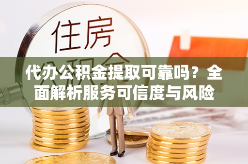 榆阳代办公积金提取可靠吗？全面解析服务可信度与风险