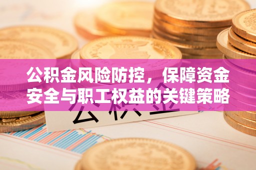 榆阳公积金风险防控，保障资金安全与职工权益的关键策略