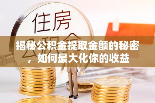 榆阳揭秘公积金提取金额的秘密，如何最大化你的收益