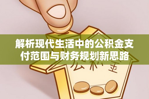 榆阳解析现代生活中的公积金支付范围与财务规划新思路