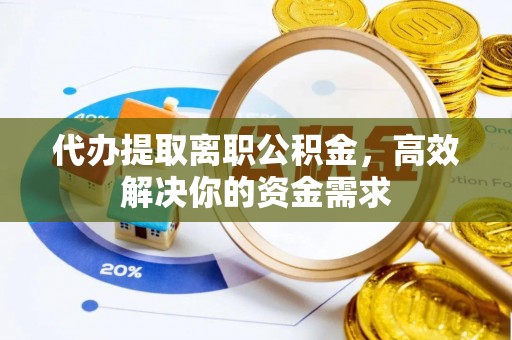 榆阳代办提取离职公积金，高效解决你的资金需求