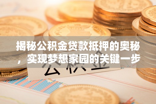 榆阳揭秘公积金贷款抵押的奥秘，实现梦想家园的关键一步